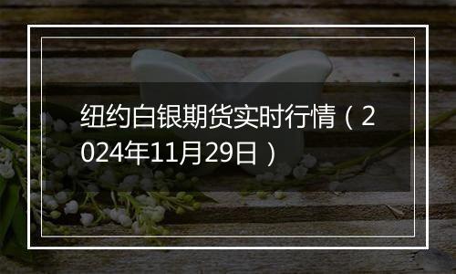 纽约白银期货实时行情（2024年11月29日）