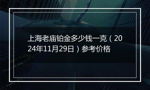 上海老庙铂金多少钱一克（2024年11月29日）参考价格