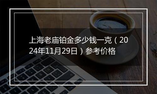 上海老庙铂金多少钱一克（2024年11月29日）参考价格