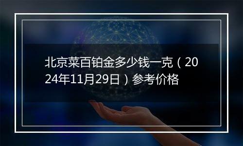 北京菜百铂金多少钱一克（2024年11月29日）参考价格