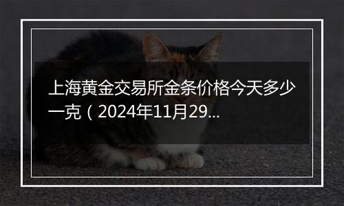 上海黄金交易所金条价格今天多少一克（2024年11月29日）