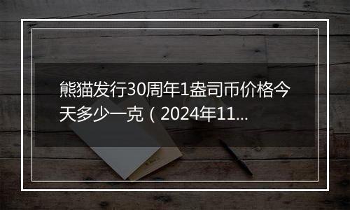 熊猫发行30周年1盎司币价格今天多少一克（2024年11月29日）