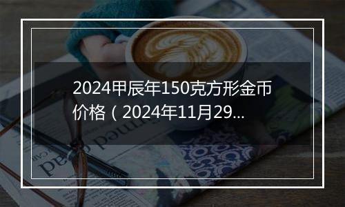 2024甲辰年150克方形金币价格（2024年11月29日）