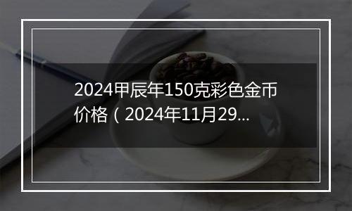 2024甲辰年150克彩色金币价格（2024年11月29日）