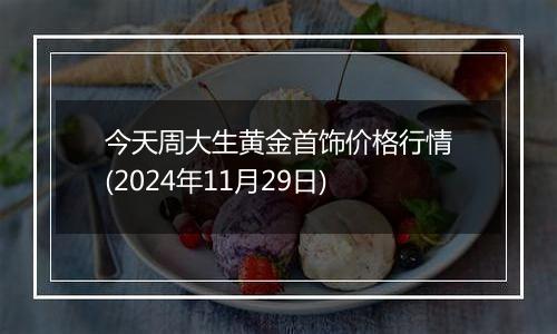 今天周大生黄金首饰价格行情(2024年11月29日)