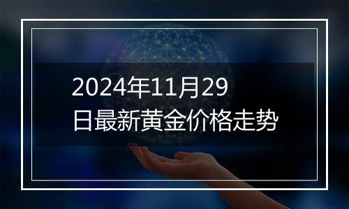 2024年11月29日最新黄金价格走势