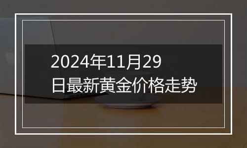 2024年11月29日最新黄金价格走势