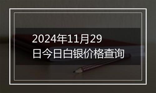 2024年11月29日今日白银价格查询