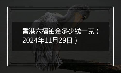 香港六福铂金多少钱一克（2024年11月29日）