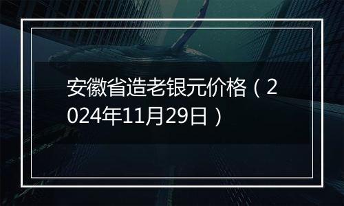 安徽省造老银元价格（2024年11月29日）