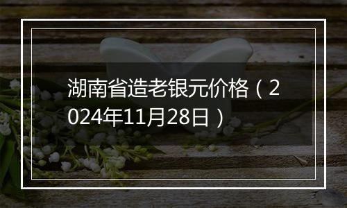 湖南省造老银元价格（2024年11月28日）