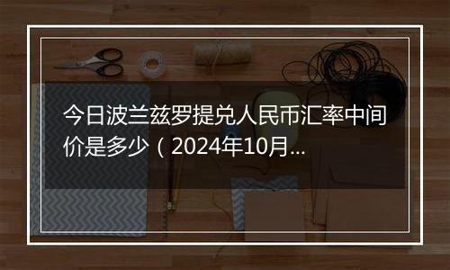 今日波兰兹罗提兑人民币汇率中间价是多少（2024年10月31日）