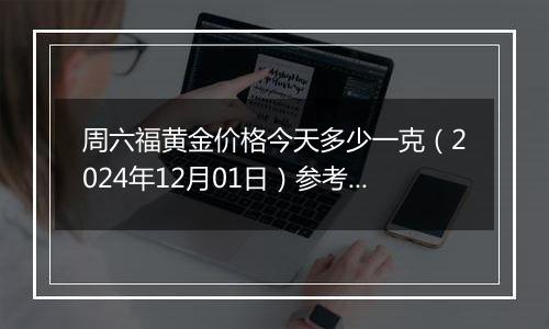 周六福黄金价格今天多少一克（2024年12月01日）参考价格