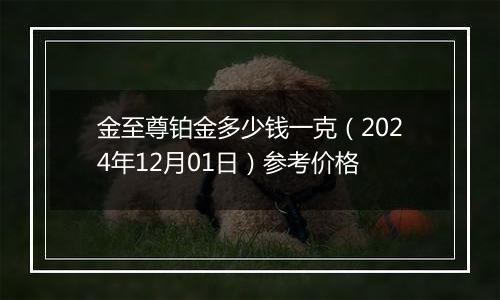 金至尊铂金多少钱一克（2024年12月01日）参考价格