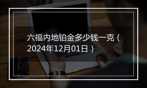 六福内地铂金多少钱一克（2024年12月01日）