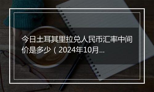 今日土耳其里拉兑人民币汇率中间价是多少（2024年10月31日）