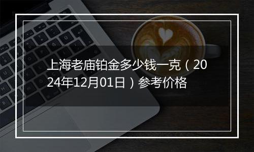 上海老庙铂金多少钱一克（2024年12月01日）参考价格