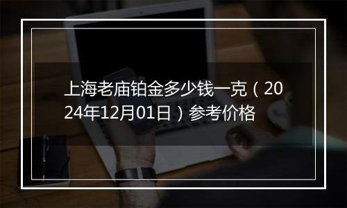 上海老庙铂金多少钱一克（2024年12月01日）参考价格