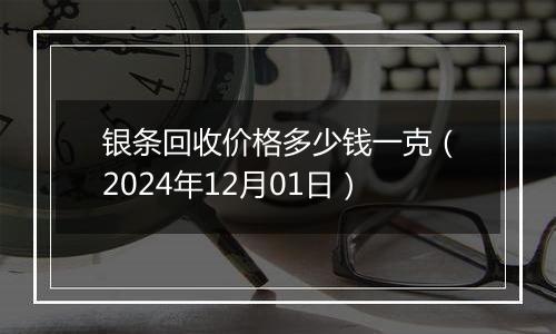 银条回收价格多少钱一克（2024年12月01日）