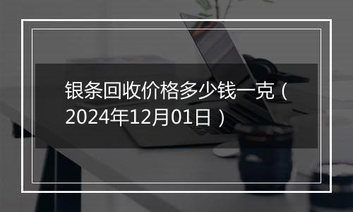 银条回收价格多少钱一克（2024年12月01日）