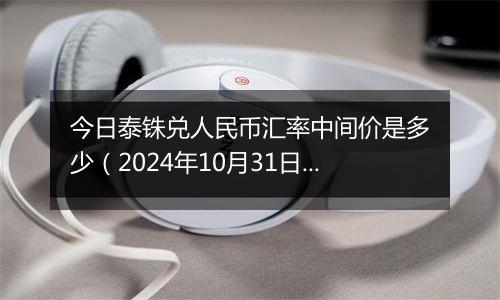 今日泰铢兑人民币汇率中间价是多少（2024年10月31日）