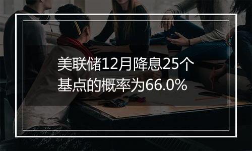 美联储12月降息25个基点的概率为66.0%