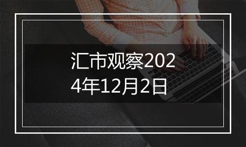 汇市观察2024年12月2日