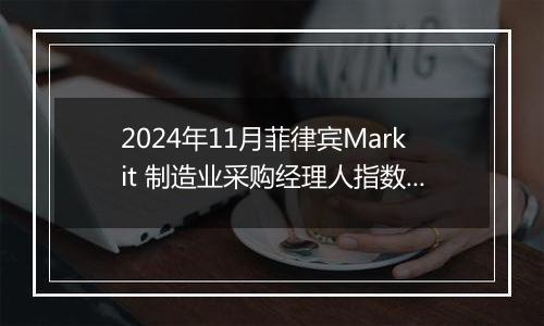 2024年11月菲律宾Markit 制造业采购经理人指数PMI为53.8，前月为52.9