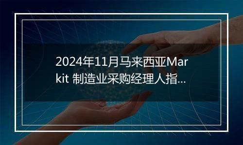 2024年11月马来西亚Markit 制造业采购经理人指数PMI为49.2，前月为49.5