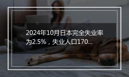 2024年10月日本完全失业率为2.5%，失业人口170万人，就业人口6813万人