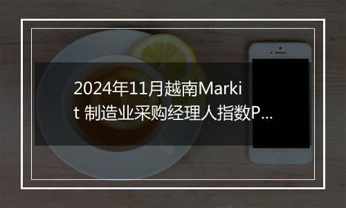 2024年11月越南Markit 制造业采购经理人指数PMI为50.8，前月为51.2