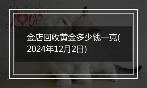 金店回收黄金多少钱一克(2024年12月2日)