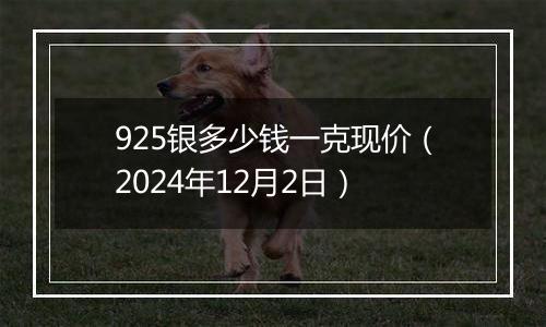 925银多少钱一克现价（2024年12月2日）