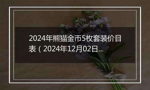 2024年熊猫金币5枚套装价目表（2024年12月02日）