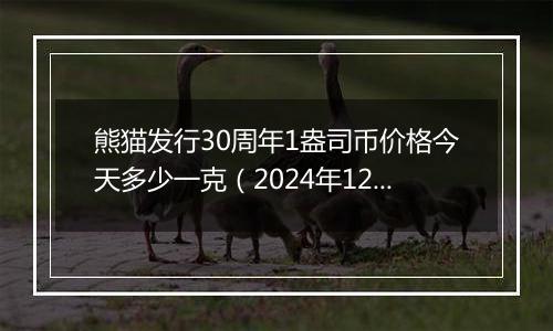 熊猫发行30周年1盎司币价格今天多少一克（2024年12月02日）