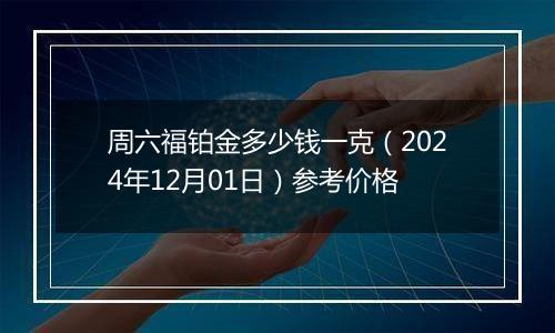 周六福铂金多少钱一克（2024年12月01日）参考价格