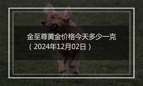 金至尊黄金价格今天多少一克（2024年12月02日）