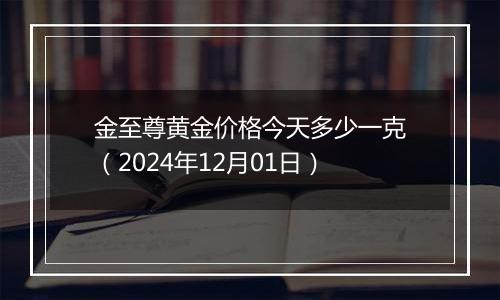 金至尊黄金价格今天多少一克（2024年12月01日）