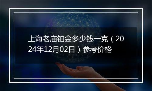 上海老庙铂金多少钱一克（2024年12月02日）参考价格