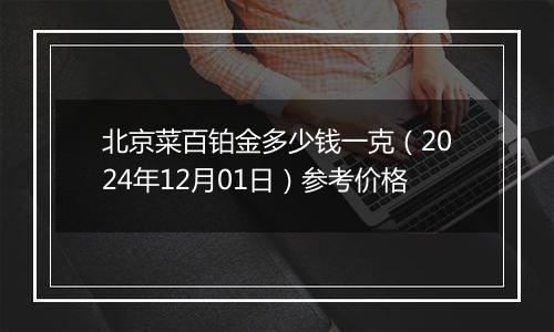 北京菜百铂金多少钱一克（2024年12月01日）参考价格