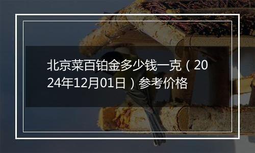 北京菜百铂金多少钱一克（2024年12月01日）参考价格