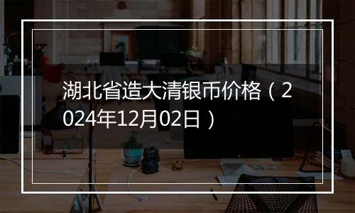 湖北省造大清银币价格（2024年12月02日）