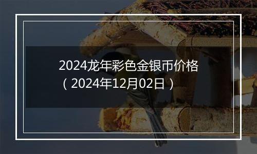 2024龙年彩色金银币价格（2024年12月02日）