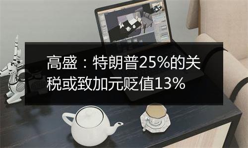 高盛：特朗普25%的关税或致加元贬值13%