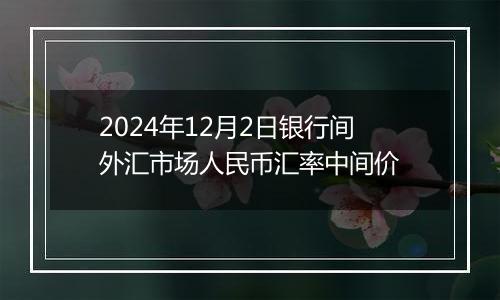 2024年12月2日银行间外汇市场人民币汇率中间价