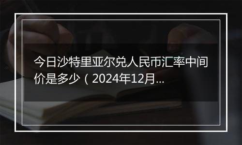 今日沙特里亚尔兑人民币汇率中间价是多少（2024年12月2日）