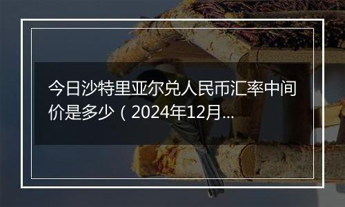 今日沙特里亚尔兑人民币汇率中间价是多少（2024年12月2日）