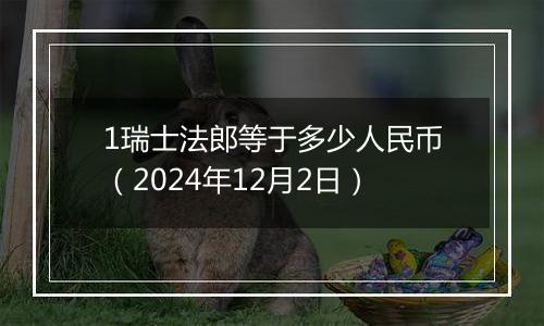 1瑞士法郎等于多少人民币（2024年12月2日）