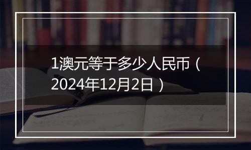 1澳元等于多少人民币（2024年12月2日）