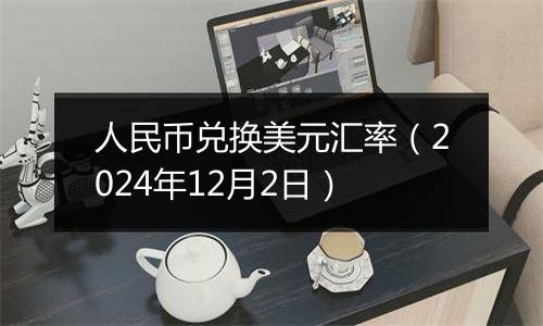 人民币兑换美元汇率（2024年12月2日）